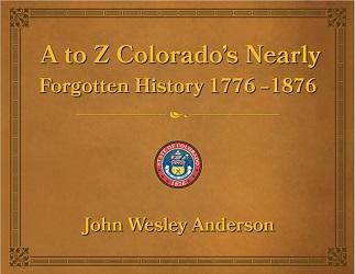 Book cover of A to Z Colorado's Nearly Forgotten History, 1776-1876